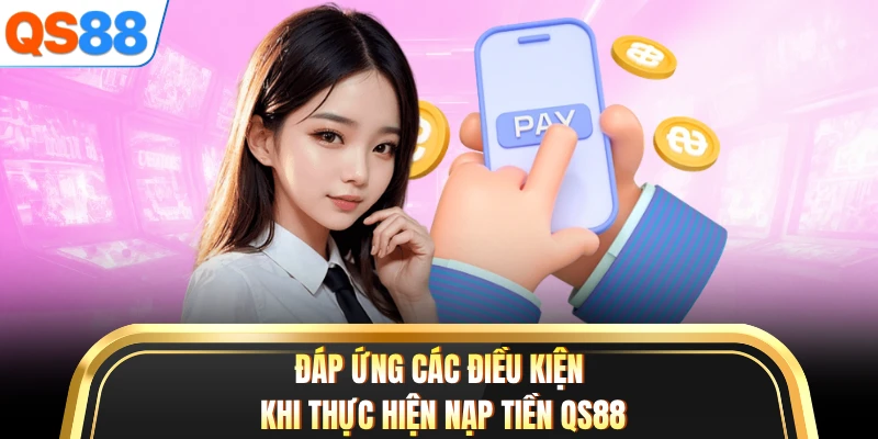 Đáp ứng các điều kiện khi thực hiện nạp tiền QS88